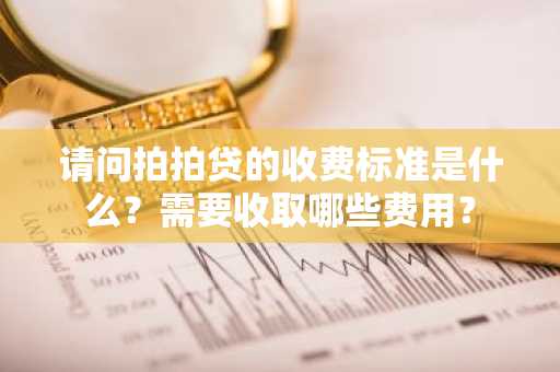 请问拍拍贷的收费标准是什么？需要收取哪些费用？