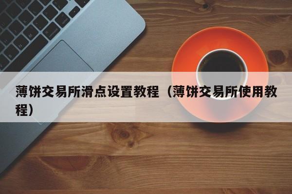 薄饼交易所滑点设置教程（薄饼交易所使用教程）