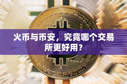 火币与币安，究竟哪个交易所更好用？