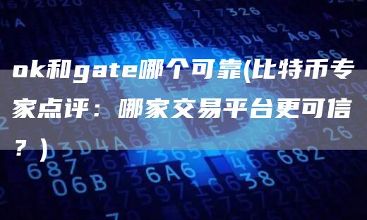 huobi和gat哪个可靠 - 比特币专家点评：哪家交易平台更可信？