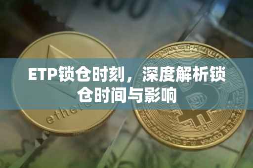 ETP锁仓时刻，深度解析锁仓时间与影响