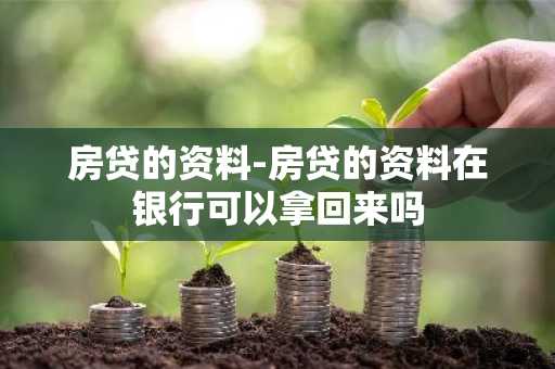 房贷的资料-房贷的资料在银行可以拿回来吗