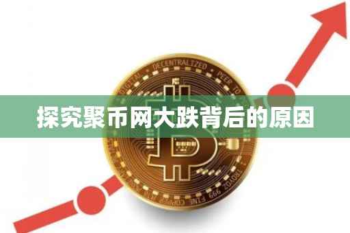 探究聚币网大跌背后的原因