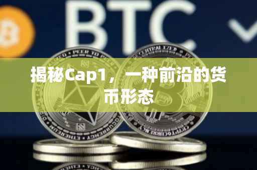 揭秘Cap1，一种前沿的货币形态