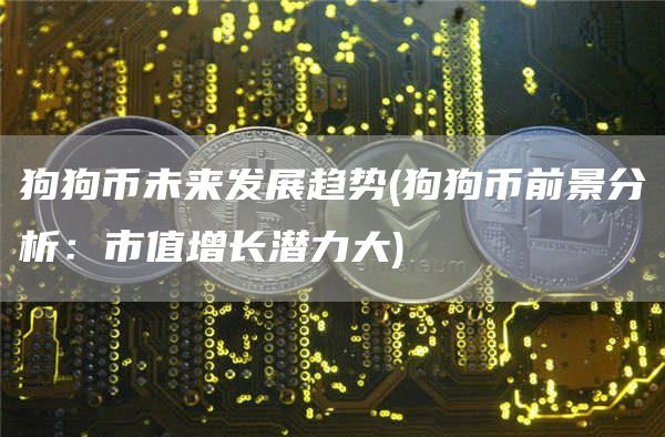 狗狗币未来发展趋势 - 狗狗币前景分析：市值增长潜力大