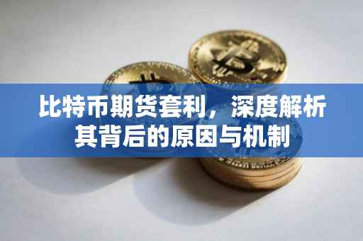 比特币期货套利，深度解析其背后的原因与机制