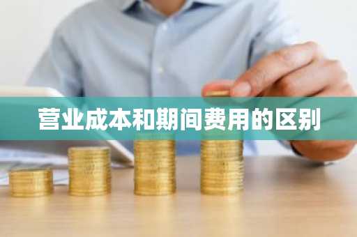 营业成本和期间费用的区别