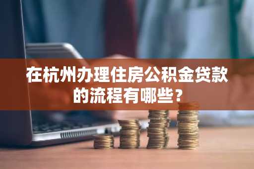 在杭州办理住房公积金贷款的流程有哪些？