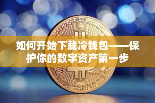 如何开始下载冷钱包——保护你的数字资产第一步