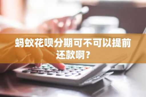 蚂蚁花呗分期可不可以提前还款啊？