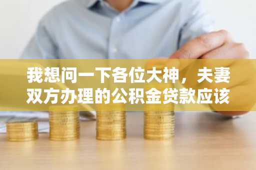 我想问一下各位大神，夫妻双方办理的公积金贷款应该是怎么还款的？