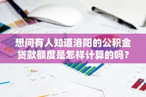 想问有人知道洛阳的公积金贷款额度是怎样计算的吗？公式是什么？