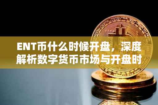 ENT币什么时候开盘，深度解析数字货币市场与开盘时间预测