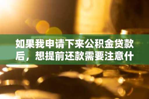 如果我申请下来公积金贷款后，想提前还款需要注意什么啊？