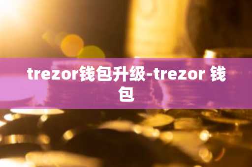 trezor钱包升级-trezor 钱包