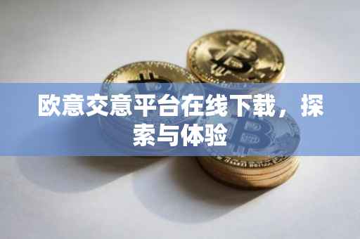 欧意交意平台在线下载，探索与体验
