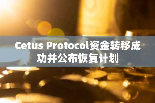 Cetus Protocol资金转移成功并公布恢复计划