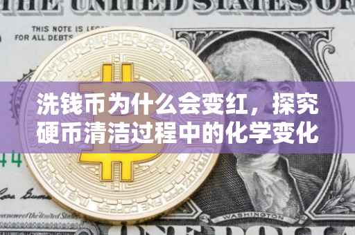 洗钱币为什么会变红，探究硬币清洁过程中的化学变化