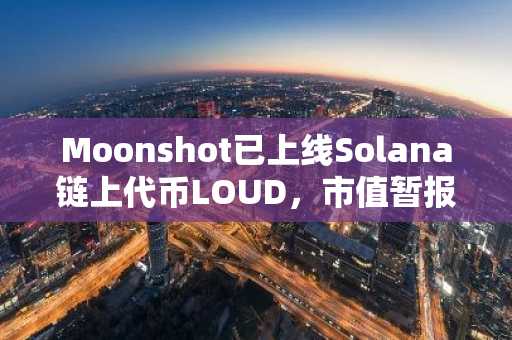 Moonshot已上线Solana链上代币LOUD，市值暂报1160万美元
