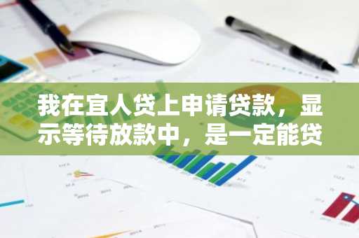 我在宜人贷上申请贷款，显示等待放款中，是一定能贷下来吗？