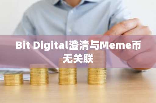 Bit Digital澄清与Meme币无关联