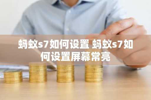 蚂蚁s7如何设置 蚂蚁s7如何设置屏幕常亮