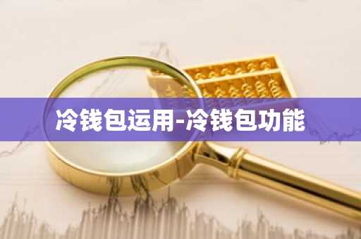 冷钱包运用-冷钱包功能