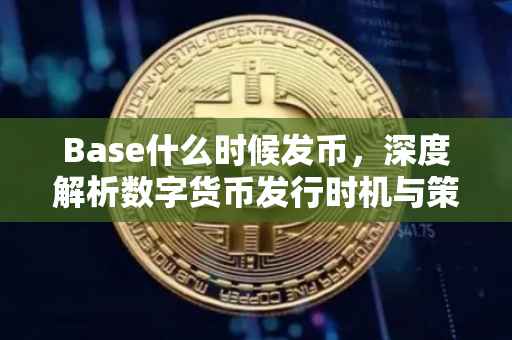 Base什么时候发币，深度解析数字货币发行时机与策略