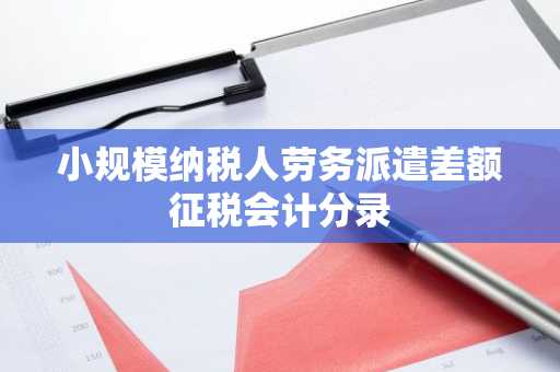 小规模纳税人劳务派遣差额征税会计分录