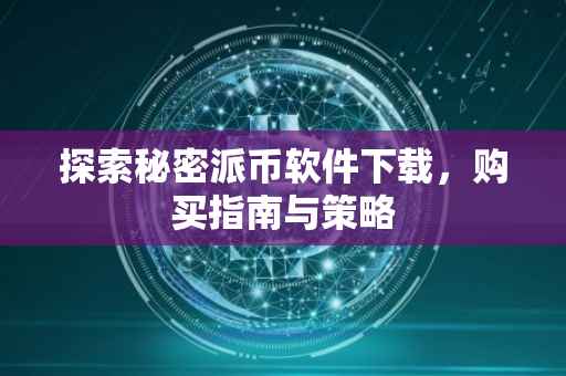 探索秘密派币软件下载，购买指南与策略