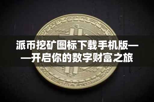 派币挖矿图标下载手机版——开启你的数字财富之旅