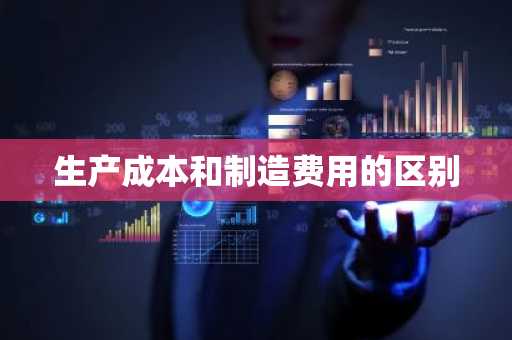 生产成本和制造费用的区别