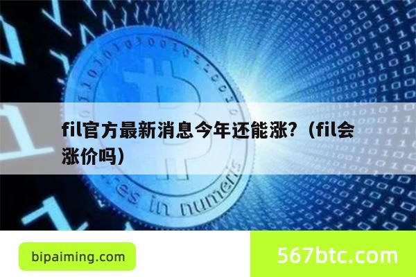 fil官方最新消息今年还能涨?（fil会涨价吗）