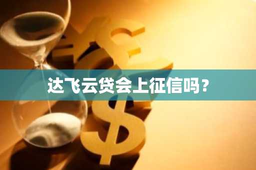 达飞云贷会上征信吗？