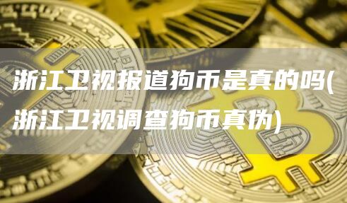 浙江卫视报道狗币是真的吗 - 浙江卫视调查狗币真伪