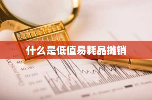 什么是低值易耗品摊销