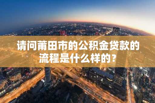 请问莆田市的公积金贷款的流程是什么样的？