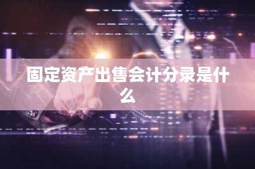 固定资产出售会计分录是什么