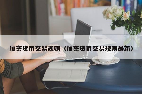 加密货币交易规则（加密货币交易规则最新）