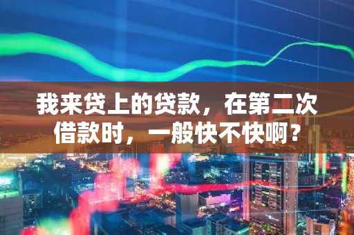 我来贷上的贷款，在第二次借款时，一般快不快啊？