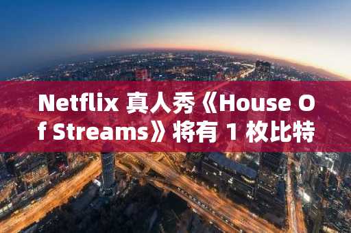 Netflix 真人秀《House Of Streams》将有 1 枚比特币等你来赢取
