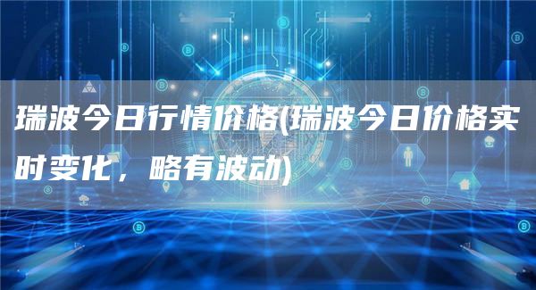 瑞波今日行情价格 - 瑞波今日价格实时变化，略有波动