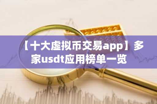 【十大虚拟币交易app】多家usdt应用榜单一览