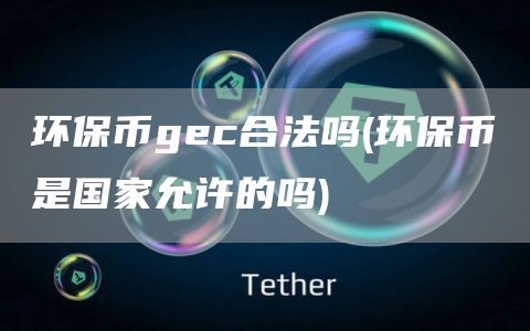 环保币gc合法吗 - 环保币是国家允许的吗