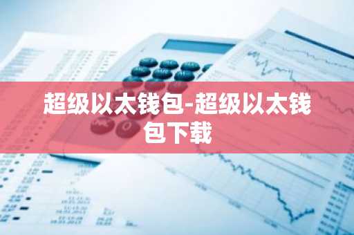 超级以太钱包-超级以太钱包下载