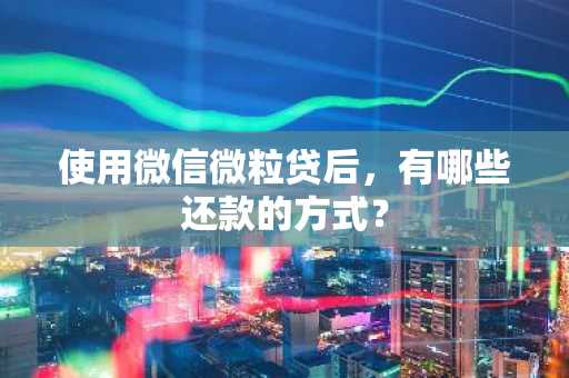 使用微信微粒贷后，有哪些还款的方式？