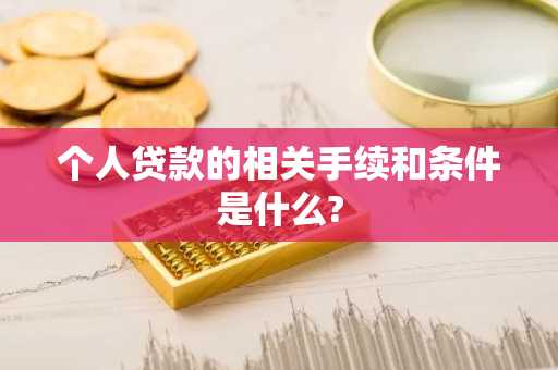 个人贷款的相关手续和条件是什么?