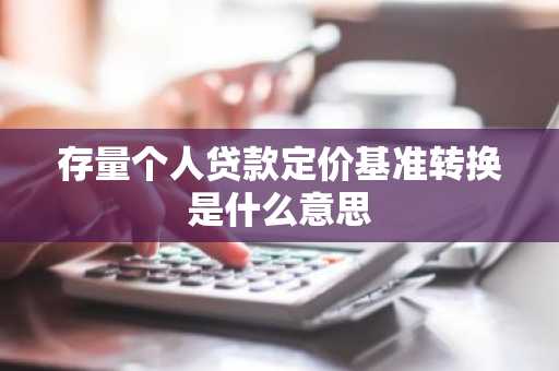 存量个人贷款定价基准转换是什么意思