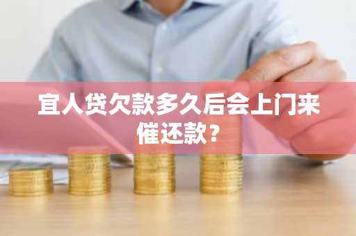 宜人贷欠款多久后会上门来催还款？