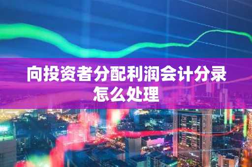向投资者分配利润会计分录怎么处理